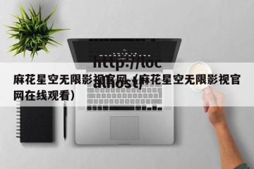 麻花星空无限影视官网（麻花星空无限影视官网在线观看）