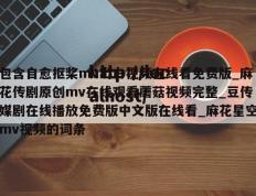 包含自愈抠桨mv出白视频在线看免费版_麻花传剧原创mv在线观看蘑菇视频完整_豆传媒剧在线播放免费版中文版在线看_麻花星空mv视频的词条