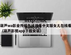 葫芦wa影业传媒在线观看中文版女儿在线看（葫芦影视app下载安装）