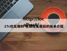 17c吃瓜爆料-免费吃瓜蘑菇的简单介绍
