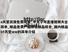 a天堂资源免费观看_中文子母直播视频大全简单_精品免费产品综合精品综合_国内精品bt天堂ww的简单介绍