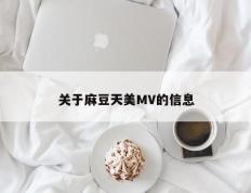 关于麻豆天美MV的信息