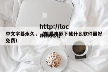 中文字幕永久，（想看电影下载什么软件最好免费）