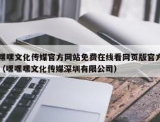 嘿嘿文化传媒官方网站免费在线看网页版官方（嘿嘿嘿文化传媒深圳有限公司）
