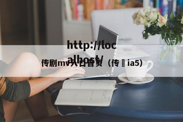 传剧mv入口首页（传褀ia5）