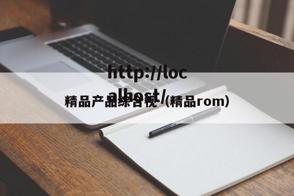 精品产品综合视（精品rom）