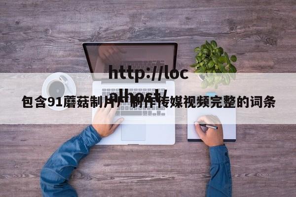 包含91蘑菇制片厂制作传媒视频完整的词条