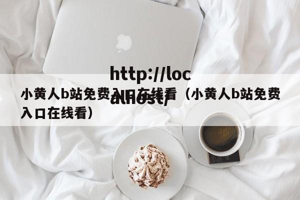 小黄人b站免费入口在线看（小黄人b站免费入口在线看）