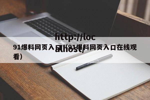 91爆料网页入口（91爆料网页入口在线观看）