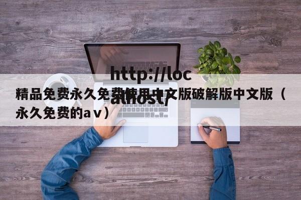 精品免费永久免费使用中文版破解版中文版（永久免费的aⅴ）