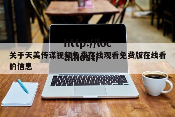 关于天美传谋视频免费在线观看免费版在线看的信息