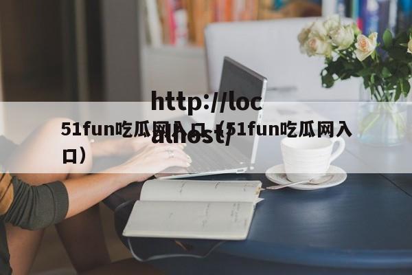 51fun吃瓜网入口（51fun吃瓜网入口）